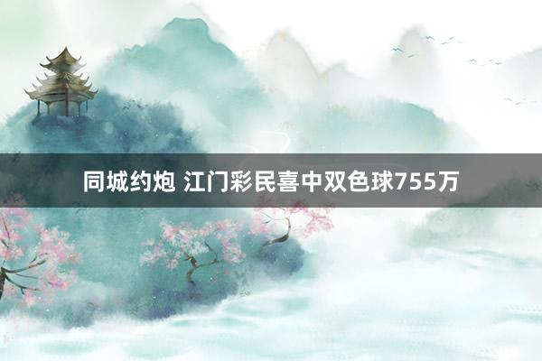 同城约炮 江门彩民喜中双色球755万