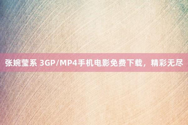 张婉莹系 3GP/MP4手机电影免费下载，精彩无尽