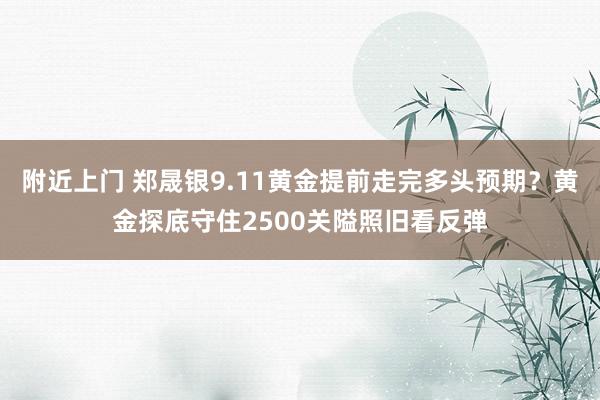 附近上门 郑晟银9.11黄金提前走完多头预期？黄金探底守住2500关隘照旧看反弹