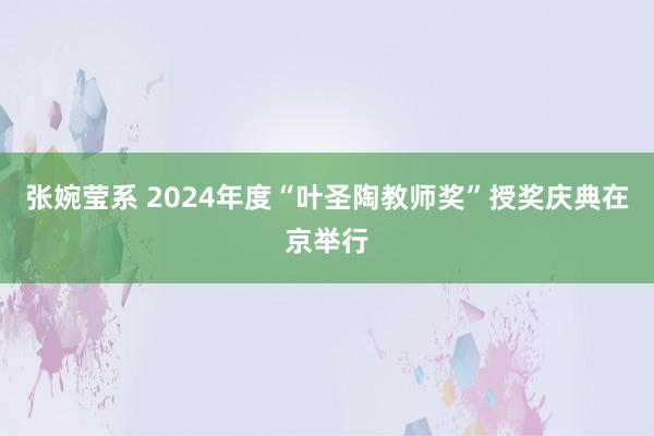 张婉莹系 2024年度“叶圣陶教师奖”授奖庆典在京举行