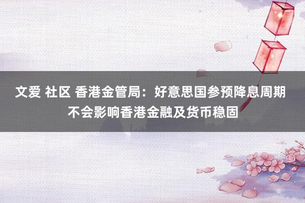 文爱 社区 香港金管局：好意思国参预降息周期 不会影响香港金融及货币稳固