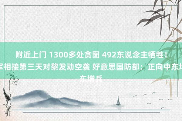 附近上门 1300多处贪图 492东说念主牺牲！以军相接第三天对黎发动空袭 好意思国防部：正向中东增兵