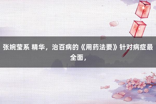 张婉莹系 精华，治百病的《用药法要》针对病症最全面，