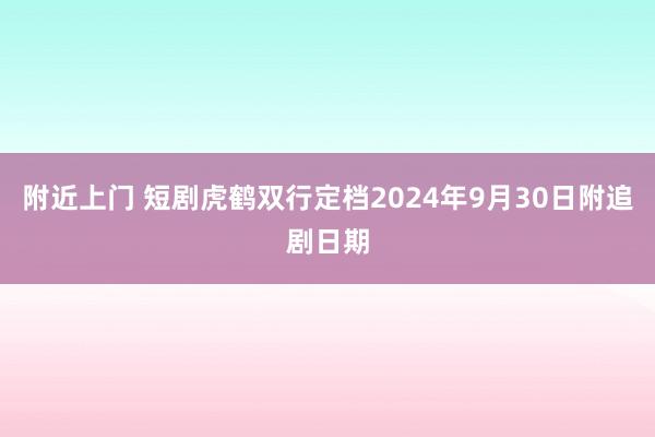 附近上门 短剧虎鹤双行定档2024年9月30日附追剧日期