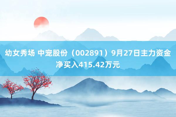 幼女秀场 中宠股份（002891）9月27日主力资金净买入415.42万元