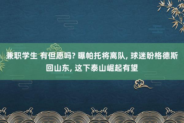 兼职学生 有但愿吗? 曝帕托将离队， 球迷盼格德斯回山东， 这下泰山崛起有望