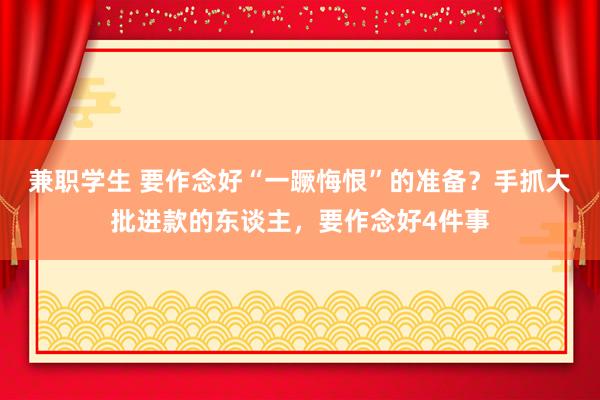 兼职学生 要作念好“一蹶悔恨”的准备？手抓大批进款的东谈主，要作念好4件事