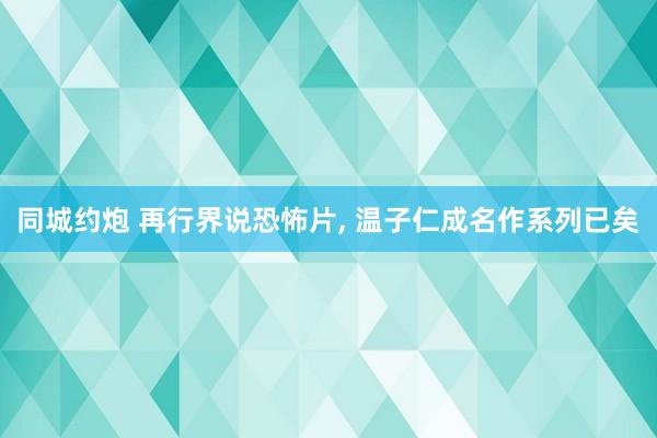 同城约炮 再行界说恐怖片， 温子仁成名作系列已矣