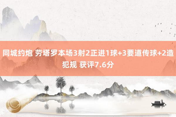 同城约炮 劳塔罗本场3射2正进1球+3要道传球+2造犯规 获评7.6分