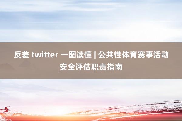 反差 twitter 一图读懂 | 公共性体育赛事活动安全评估职责指南