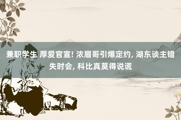 兼职学生 厚爱官宣! 浓眉哥引爆定约， 湖东谈主错失时会， 科比真莫得说谎