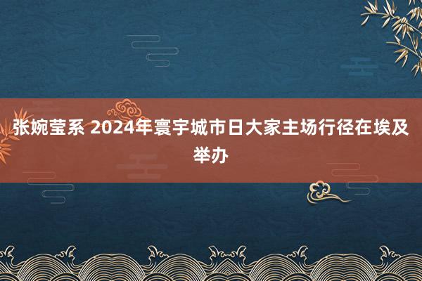 张婉莹系 2024年寰宇城市日大家主场行径在埃及举办