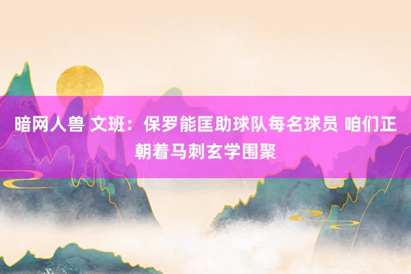 暗网人兽 文班：保罗能匡助球队每名球员 咱们正朝着马刺玄学围聚