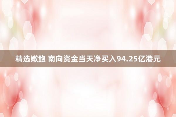 精选嫩鲍 南向资金当天净买入94.25亿港元