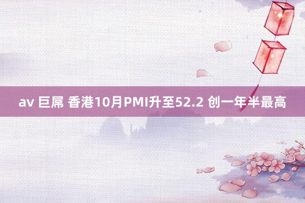 av 巨屌 香港10月PMI升至52.2 创一年半最高