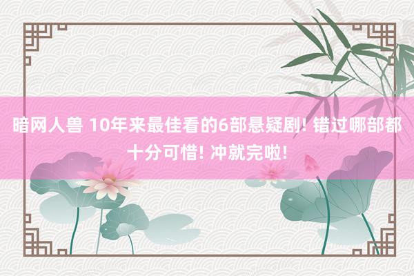 暗网人兽 10年来最佳看的6部悬疑剧! 错过哪部都十分可惜! 冲就完啦!