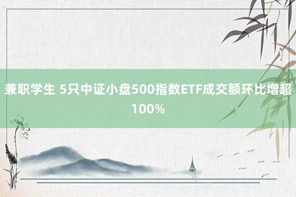 兼职学生 5只中证小盘500指数ETF成交额环比增超100%