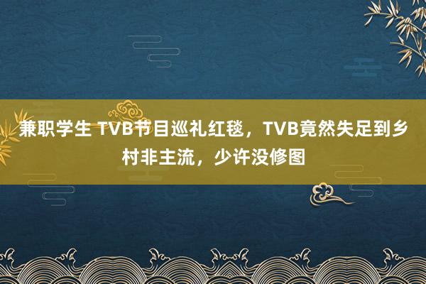 兼职学生 TVB节目巡礼红毯，TVB竟然失足到乡村非主流，少许没修图