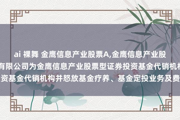 ai 裸舞 金鹰信息产业股票A，金鹰信息产业股票C: 新增高洁证券股份有限公司为金鹰信息产业股票型证券投资基金代销机构并怒放基金疗养、基金定投业务及费率优惠的公告