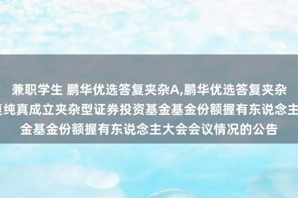 兼职学生 鹏华优选答复夹杂A，鹏华优选答复夹杂C: 对于鹏华优选答复纯真成立夹杂型证券投资基金基金份额握有东说念主大会会议情况的公告