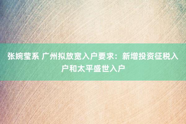 张婉莹系 广州拟放宽入户要求：新增投资征税入户和太平盛世入户