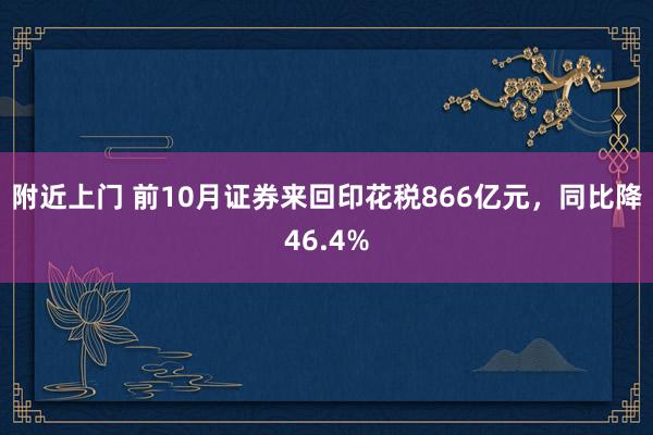 附近上门 前10月证券来回印花税866亿元，同比降46.4%