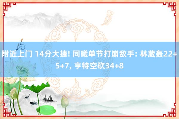 附近上门 14分大捷! 同曦单节打崩敌手: 林葳轰22+5+7， 亨特空砍34+8