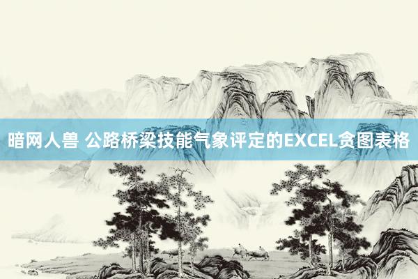 暗网人兽 公路桥梁技能气象评定的EXCEL贪图表格