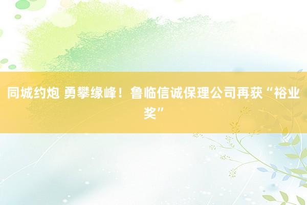 同城约炮 勇攀缘峰！鲁临信诚保理公司再获“裕业奖”