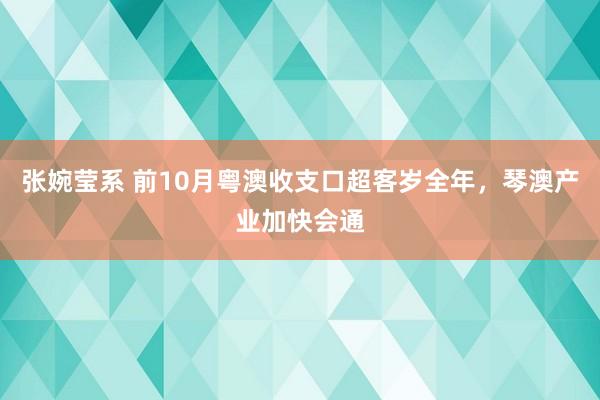 张婉莹系 前10月粤澳收支口超客岁全年，琴澳产业加快会通