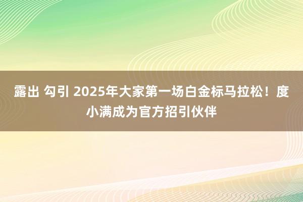 露出 勾引 2025年大家第一场白金标马拉松！度小满成为官方招引伙伴