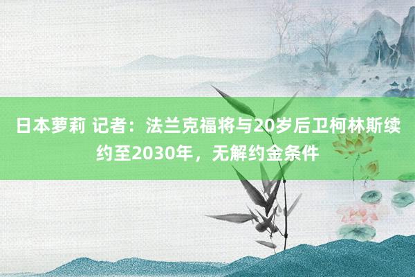 日本萝莉 记者：法兰克福将与20岁后卫柯林斯续约至2030年，无解约金条件