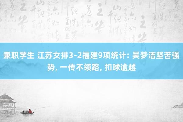 兼职学生 江苏女排3-2福建9项统计: 吴梦洁坚苦强势， 一传不领路， 扣球逾越