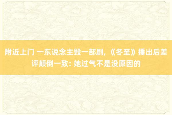 附近上门 一东说念主毁一部剧， 《冬至》播出后差评颠倒一致: 她过气不是没原因的