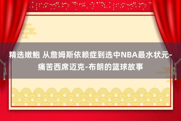 精选嫩鲍 从詹姆斯依赖症到选中NBA最水状元-痛苦西席迈克-布朗的篮球故事