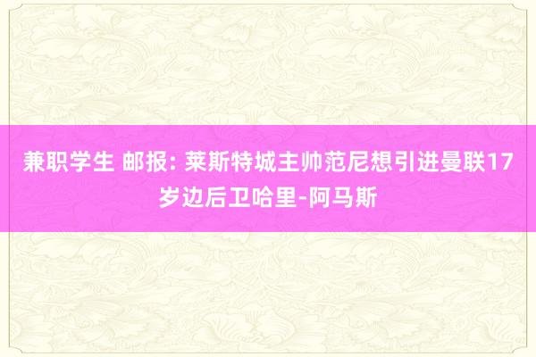 兼职学生 邮报: 莱斯特城主帅范尼想引进曼联17岁边后卫哈里-阿马斯