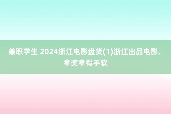 兼职学生 2024浙江电影盘货(1)浙江出品电影， 拿奖拿得手软