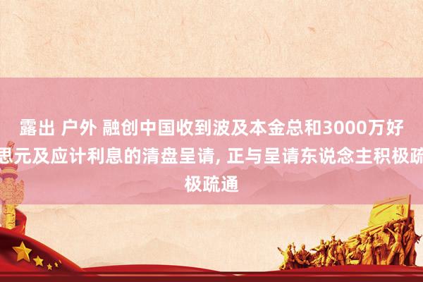 露出 户外 融创中国收到波及本金总和3000万好意思元及应计利息的清盘呈请， 正与呈请东说念主积极疏通