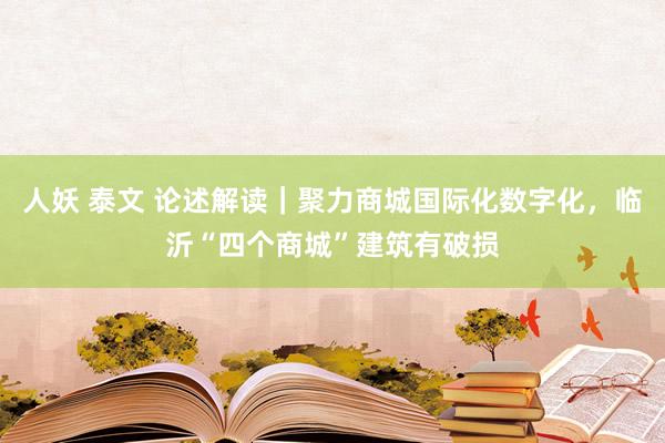 人妖 泰文 论述解读｜聚力商城国际化数字化，临沂“四个商城”建筑有破损