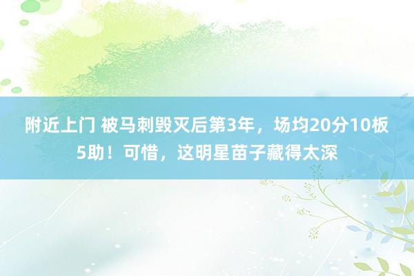 附近上门 被马刺毁灭后第3年，场均20分10板5助！可惜，这明星苗子藏得太深