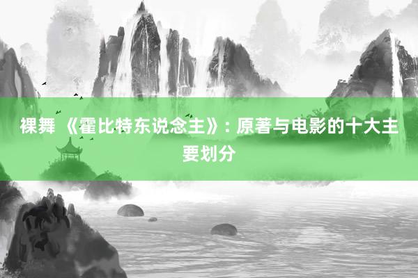 裸舞 《霍比特东说念主》: 原著与电影的十大主要划分