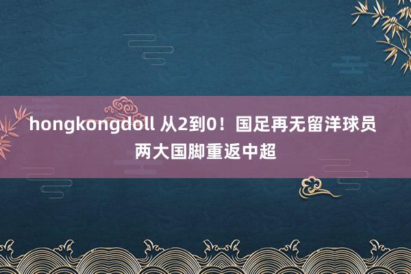 hongkongdoll 从2到0！国足再无留洋球员 两大国脚重返中超